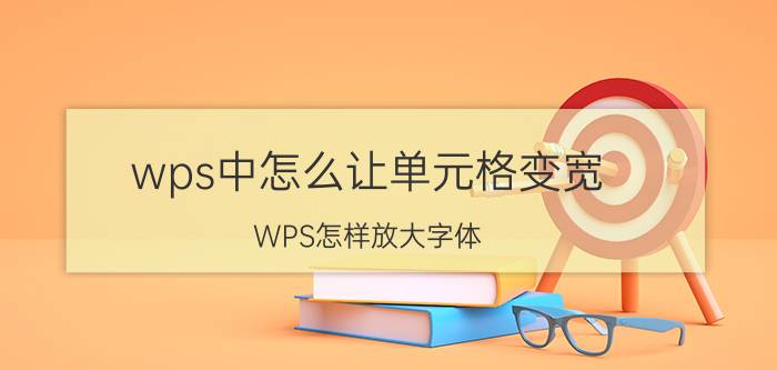 wps中怎么让单元格变宽 WPS怎样放大字体？